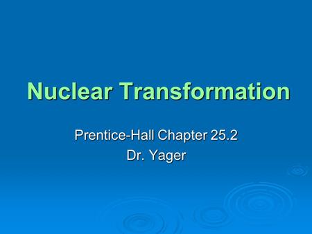 Nuclear Transformation Prentice-Hall Chapter 25.2 Dr. Yager.