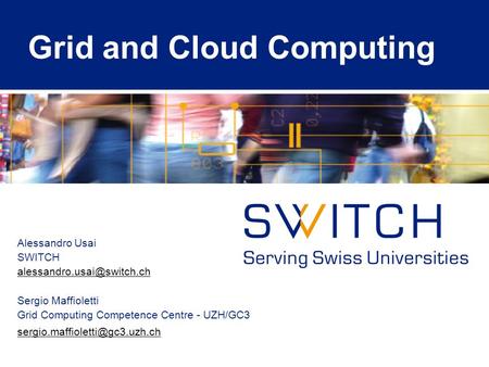 Grid and Cloud Computing Alessandro Usai SWITCH Sergio Maffioletti Grid Computing Competence Centre - UZH/GC3