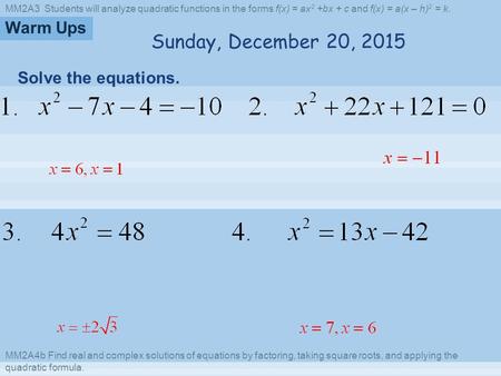 MM2A3 Students will analyze quadratic functions in the forms f(x) = ax 2 +bx + c and f(x) = a(x – h) 2 = k. MM2A4b Find real and complex solutions of equations.
