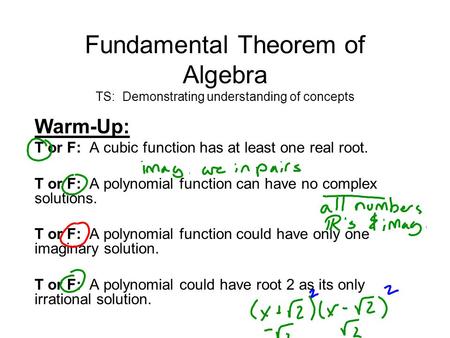 Fundamental Theorem of Algebra TS: Demonstrating understanding of concepts Warm-Up: T or F: A cubic function has at least one real root. T or F: A polynomial.