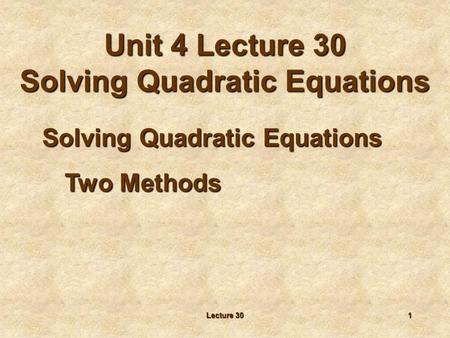 Lecture 301 Solving Quadratic Equations Two Methods Unit 4 Lecture 30 Solving Quadratic Equations.