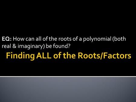 EQ: How can all of the roots of a polynomial (both real & imaginary) be found?