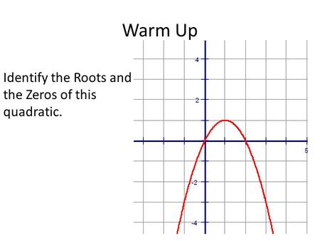 Warm Up Identify the Roots and the Zeros of this quadratic.