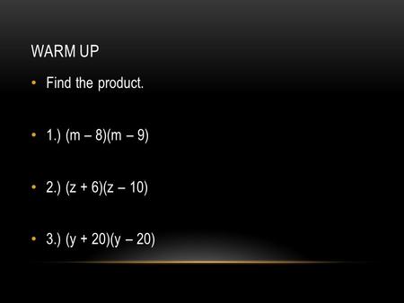 WARM UP Find the product. 1.) (m – 8)(m – 9) 2.) (z + 6)(z – 10) 3.) (y + 20)(y – 20)