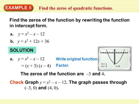 EXAMPLE 5 Find the zeros of quadratic functions. Find the zeros of the function by rewriting the function in intercept form. a. y = x 2 – x – 12 b. y =