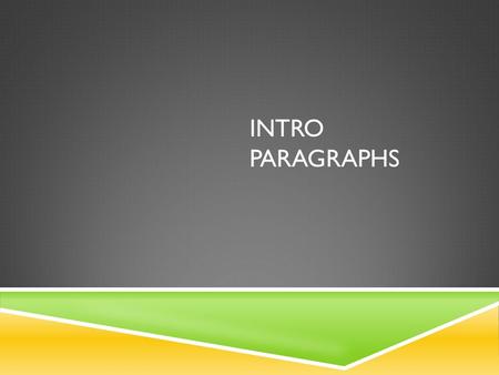INTRO PARAGRAPHS. INTRO PARAGRAPHS – WHAT ARE THEY AND WHAT DO THEY DO?  Foundation of your paper  Introduce your thesis…this will come later  Present.