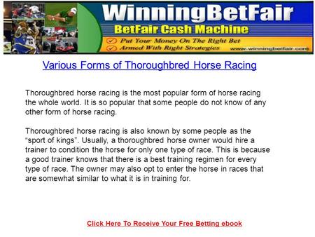 Click Here To Receive Your Free Betting ebook Various Forms of Thoroughbred Horse Racing Thoroughbred horse racing is the most popular form of horse racing.