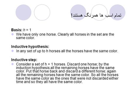 تمام اسب ها همرنگ هستند! Basis: h = 1 We have only one horse. Clearly all horses in the set are the same color. Inductive hypothesis: In any set of up.