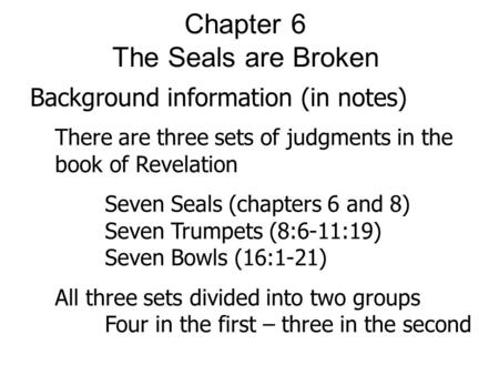 Chapter 6 The Seals are Broken Background information (in notes) There are three sets of judgments in the book of Revelation Seven Seals (chapters 6 and.