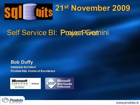 Self Service BI: 21 st November 2009 Bob Duffy Database Architect Prodata SQL Centre of Excellence Project Gemini PowerPivot.