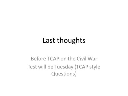 Last thoughts Before TCAP on the Civil War Test will be Tuesday (TCAP style Questions)