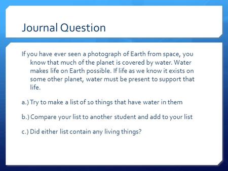 Journal Question If you have ever seen a photograph of Earth from space, you know that much of the planet is covered by water. Water makes life on Earth.