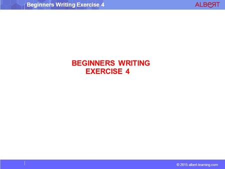 © 2015 albert-learning.com Beginners Writing Exercise 4 BEGINNERS WRITING EXERCISE 4.