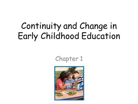Continuity and Change in Early Childhood Education Chapter 1.