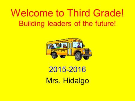 Welcome to Third Grade! Building leaders of the future! 2015-2016 Mrs. Hidalgo.