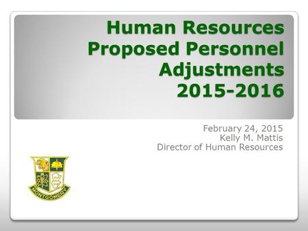 Human Resources Proposed Personnel Adjustments 2015-2016 February 24, 2015 Kelly M. Mattis Director of Human Resources.