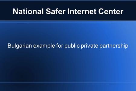 National Safer Internet Center Bulgarian example for public private partnership.