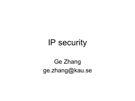 IP security Ge Zhang Packet-switched network is not Secure! The protocols were designed in the late 70s to early 80s –Very small network.