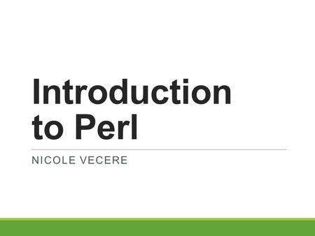 Introduction to Perl NICOLE VECERE. Background General Purpose Language ◦ Procedural, Functional, and Object-oriented Developed for text manipulation.