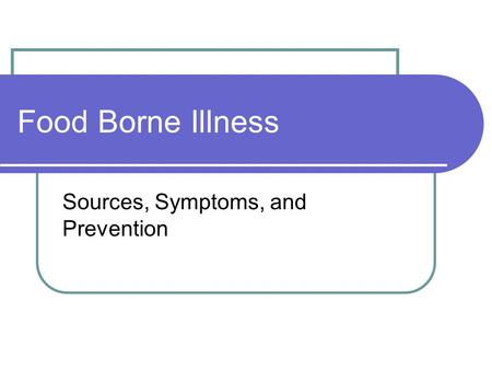 Food Borne Illness Sources, Symptoms, and Prevention.