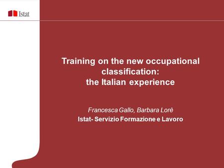 Training on the new occupational classification: the Italian experience Francesca Gallo, Barbara Lorè Istat- Servizio Formazione e Lavoro.