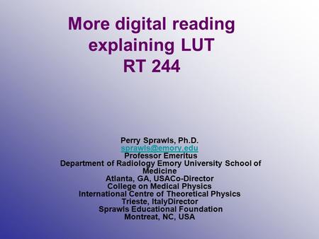 More digital reading explaining LUT RT 244 Perry Sprawls, Ph.D. Professor Emeritus Department of Radiology Emory University School of.