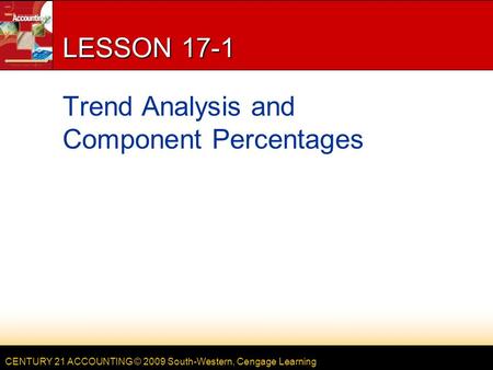 CENTURY 21 ACCOUNTING © 2009 South-Western, Cengage Learning LESSON 17-1 Trend Analysis and Component Percentages.