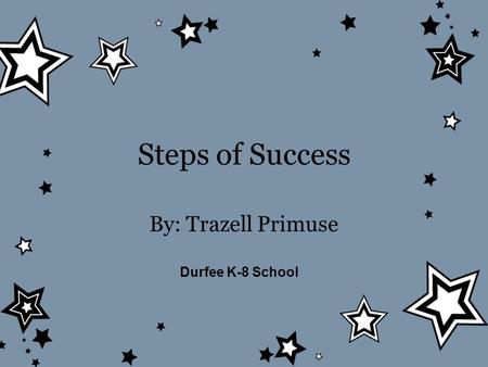 Steps of Success By: Trazell Primuse Durfee K-8 School.