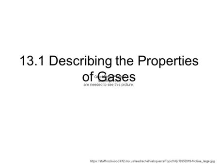 13.1 Describing the Properties of Gases https://staff.rockwood.k12.mo.us/reedrachel/webquests/TopicWQ/19950919-McGee_large.jpg.