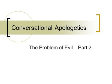 Conversational Apologetics The Problem of Evil – Part 2.