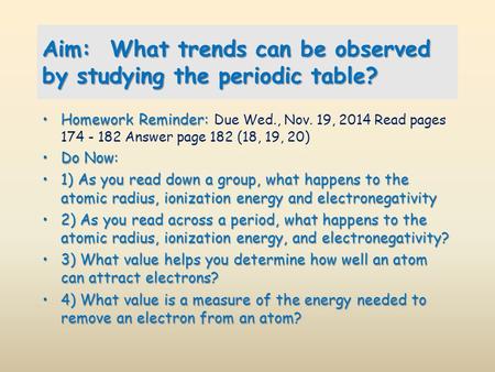 Aim: What trends can be observed by studying the periodic table? Homework Reminder:Homework Reminder: Due Wed., Nov. 19, 2014 Read pages 174 - 182 Answer.
