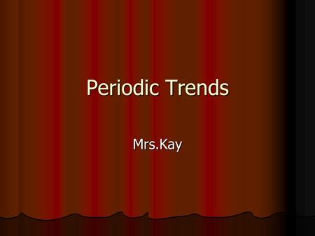 Periodic Trends Mrs.Kay. Groups: vertical columns (18) Groups: vertical columns (18) Have similar properties because have same number of electrons in.