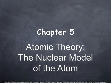 Atomic Theory: The Nuclear Model of the Atom Chapter 5 Presentation Slides to Accompany Cracolice/Peters Introductory Chemistry: An Active Learning Approach,