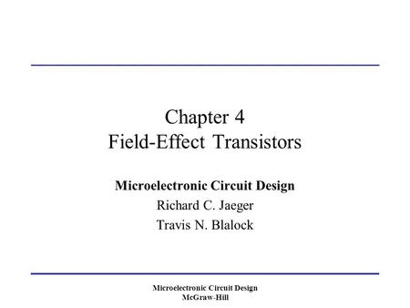Microelectronic Circuit Design McGraw-Hill Chapter 4 Field-Effect Transistors Microelectronic Circuit Design Richard C. Jaeger Travis N. Blalock.