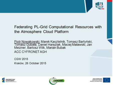 Federating PL-Grid Computational Resources with the Atmosphere Cloud Platform Piotr Nowakowski, Marek Kasztelnik, Tomasz Bartyński, Tomasz Gubała, Daniel.