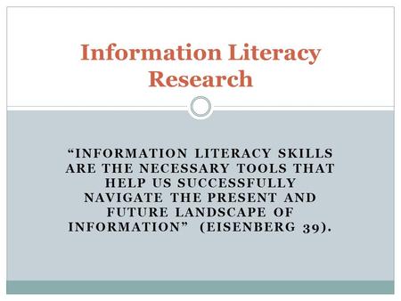 “INFORMATION LITERACY SKILLS ARE THE NECESSARY TOOLS THAT HELP US SUCCESSFULLY NAVIGATE THE PRESENT AND FUTURE LANDSCAPE OF INFORMATION” (EISENBERG 39).