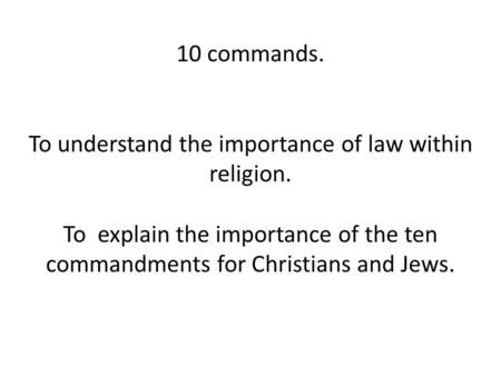 10 commands. To understand the importance of law within religion. To explain the importance of the ten commandments for Christians and Jews.