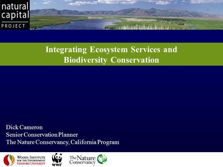Integrating Ecosystem Services and Biodiversity Conservation Dick Cameron Senior Conservation Planner The Nature Conservancy, California Program 1.