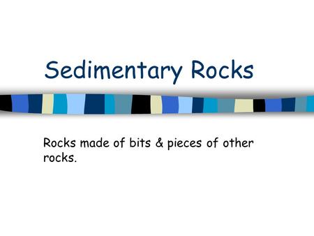 Sedimentary Rocks Rocks made of bits & pieces of other rocks.