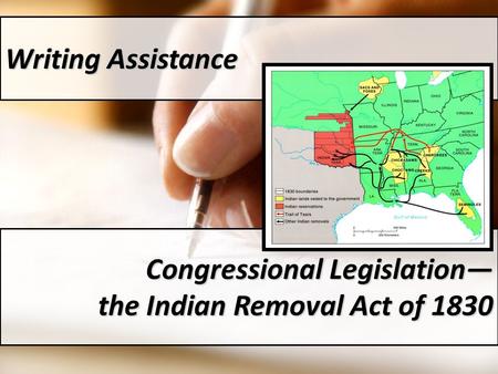 Writing Assistance Congressional Legislation— the Indian Removal Act of 1830.