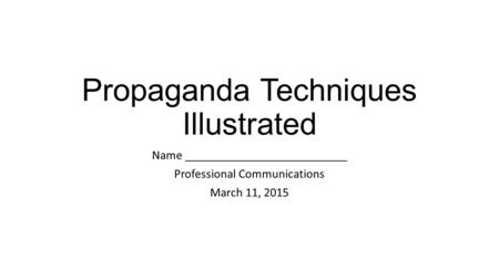 Propaganda Techniques Illustrated Name __________________________ Professional Communications March 11, 2015.