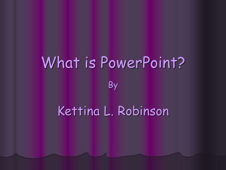 What is PowerPoint? By Kettina L. Robinson. Unit Questions What do I want to accomplish? What do I want to accomplish? What content do I need to cover?