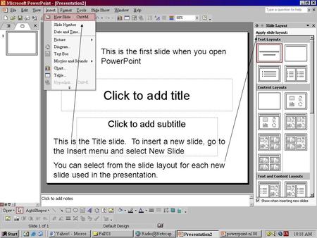 This is the Title slide. To insert a new slide, go to the Insert menu and select New Slide You can select from the slide layout for each new slide used.