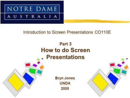 Bryn Jones UNDA 2000 Introduction to Screen Presentations CO110E Part 3 How to do Screen Presentations.