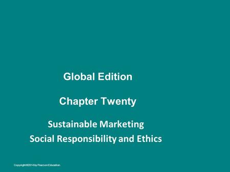 Global Edition Chapter Twenty Sustainable Marketing Social Responsibility and Ethics Copyright ©2014 by Pearson Education.