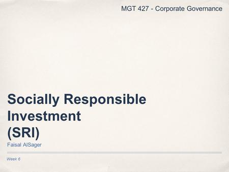 Week 6 Socially Responsible Investment (SRI) Faisal AlSager MGT 427 - Corporate Governance.