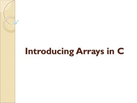 Introducing Arrays in C. PURPOSE: Storing multiple data items under the same name Example:  Salaries of 10 employees  Percentage of marks of my dear.