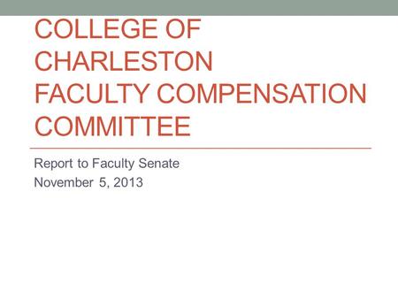 COLLEGE OF CHARLESTON FACULTY COMPENSATION COMMITTEE Report to Faculty Senate November 5, 2013.