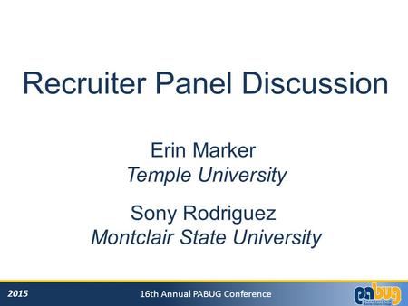 2015 16th Annual PABUG Conference Recruiter Panel Discussion Erin Marker Temple University Sony Rodriguez Montclair State University.