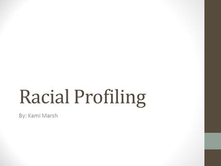 Racial Profiling By: Kami Marsh. Racial Profiling “The consideration of race when developing a profile of suspected criminals; by extension, a form of.